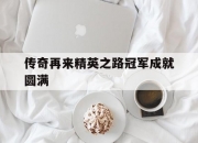 开云体育APP下载-传奇再来精英之路冠军成就圆满