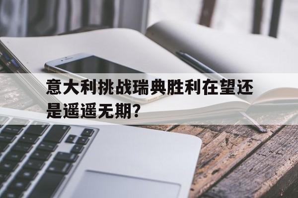 意大利挑战瑞典胜利在望还是遥遥无期？的简单介绍